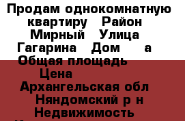 Продам однокомнатную квартиру › Район ­ Мирный › Улица ­ Гагарина › Дом ­  6а › Общая площадь ­ 31 › Цена ­ 1 200 000 - Архангельская обл., Няндомский р-н Недвижимость » Квартиры продажа   . Архангельская обл.